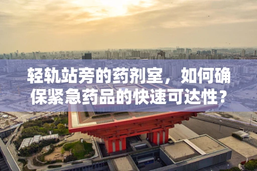 轻轨站旁的药剂室，如何确保紧急药品的快速可达性？