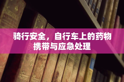 骑行安全，自行车上的药物携带与应急处理