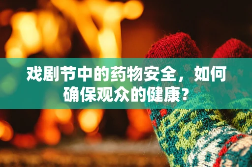 戏剧节中的药物安全，如何确保观众的健康？