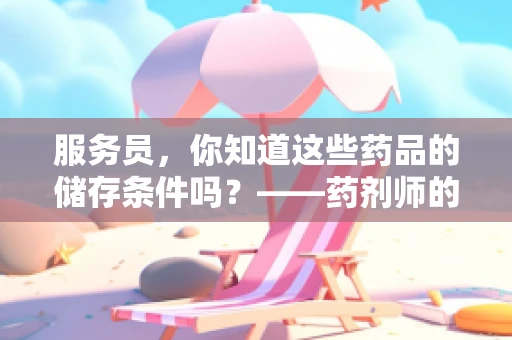 服务员，你知道这些药品的储存条件吗？——药剂师的专业视角