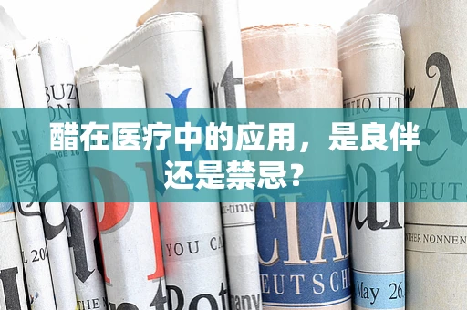 醋在医疗中的应用，是良伴还是禁忌？