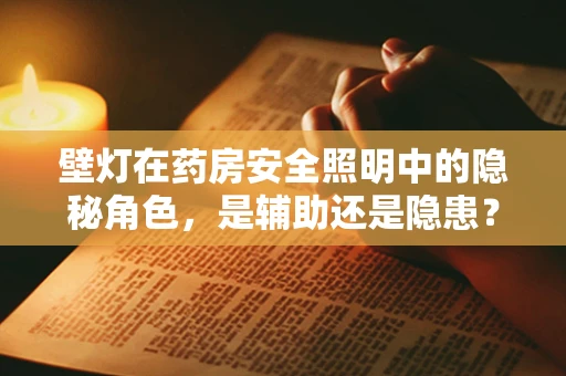 壁灯在药房安全照明中的隐秘角色，是辅助还是隐患？