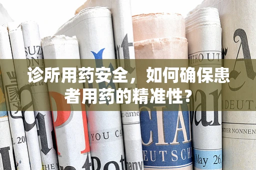 诊所用药安全，如何确保患者用药的精准性？