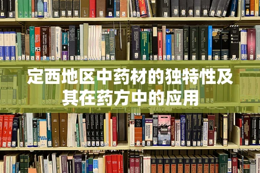 定西地区中药材的独特性及其在药方中的应用