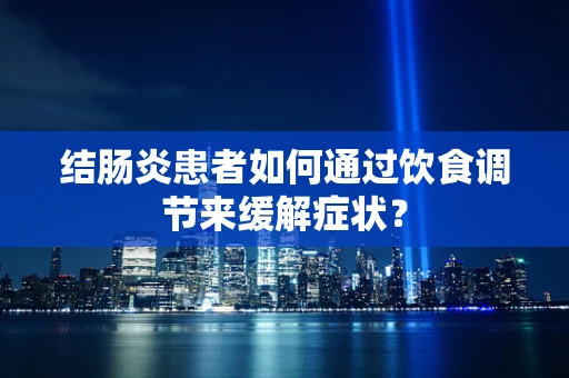 结肠炎患者如何通过饮食调节来缓解症状？
