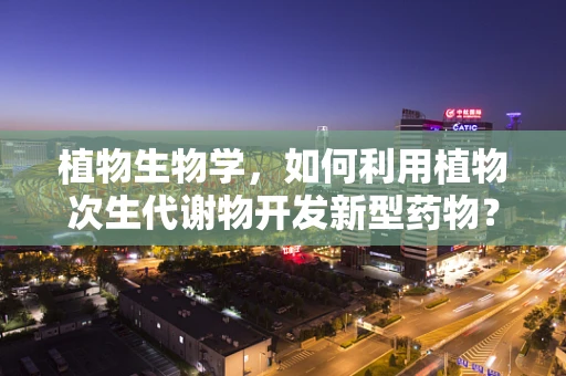 植物生物学，如何利用植物次生代谢物开发新型药物？