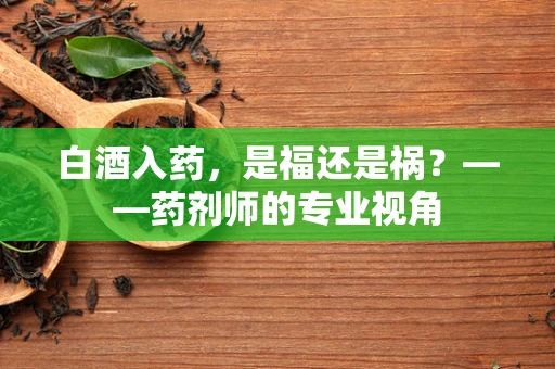 白酒入药，是福还是祸？——药剂师的专业视角