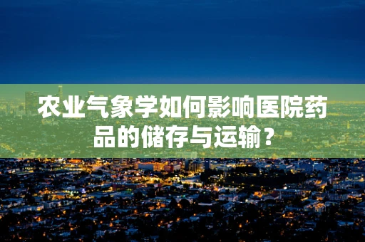 农业气象学如何影响医院药品的储存与运输？