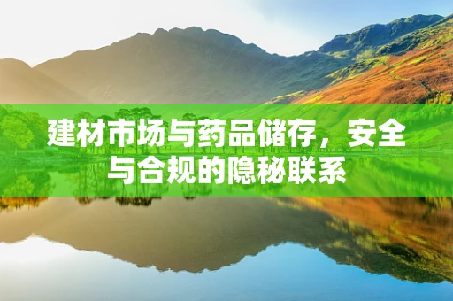 建材市场与药品储存，安全与合规的隐秘联系