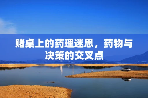 赌桌上的药理迷思，药物与决策的交叉点