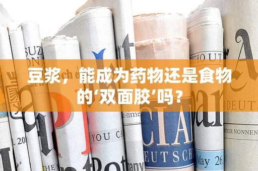 豆浆，能成为药物还是食物的‘双面胶’吗？