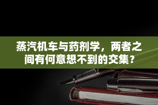 蒸汽机车与药剂学，两者之间有何意想不到的交集？
