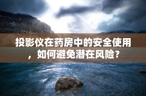 投影仪在药房中的安全使用，如何避免潜在风险？