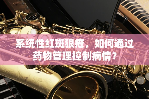 系统性红斑狼疮，如何通过药物管理控制病情？