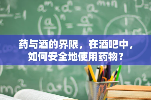 药与酒的界限，在酒吧中，如何安全地使用药物？
