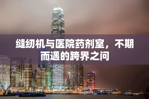 缝纫机与医院药剂室，不期而遇的跨界之问
