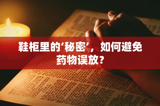 鞋柜里的‘秘密’，如何避免药物误放？