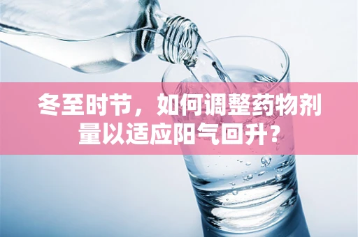 冬至时节，如何调整药物剂量以适应阳气回升？