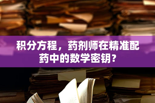 积分方程，药剂师在精准配药中的数学密钥？