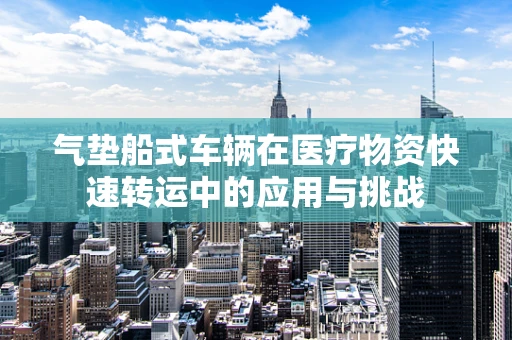 气垫船式车辆在医疗物资快速转运中的应用与挑战