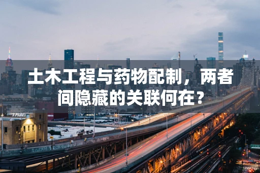 土木工程与药物配制，两者间隐藏的关联何在？