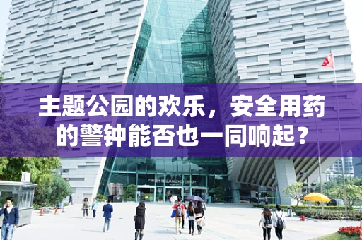 主题公园的欢乐，安全用药的警钟能否也一同响起？