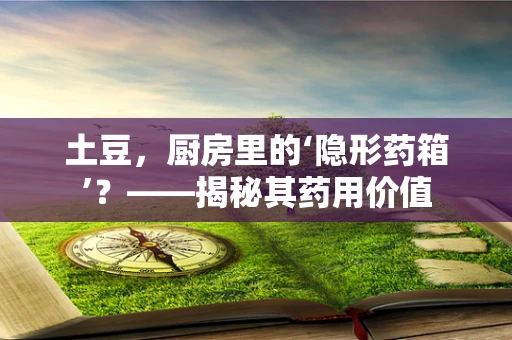 土豆，厨房里的‘隐形药箱’？——揭秘其药用价值