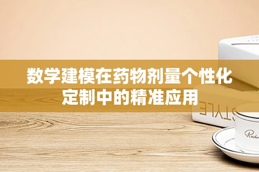 数学建模在药物剂量个性化定制中的精准应用