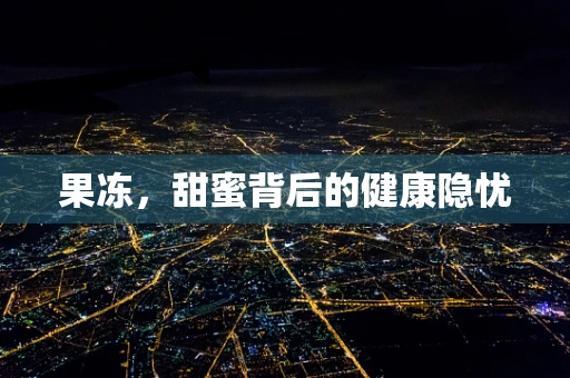 果冻，甜蜜背后的健康隐忧