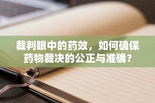 裁判眼中的药效，如何确保药物裁决的公正与准确？