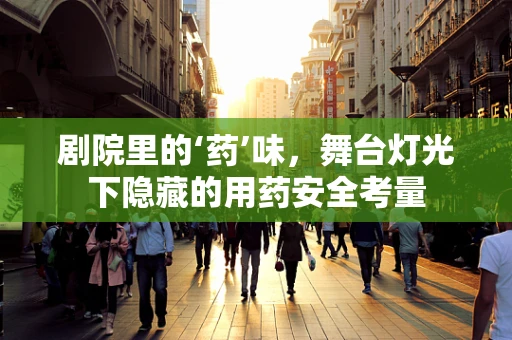 剧院里的‘药’味，舞台灯光下隐藏的用药安全考量