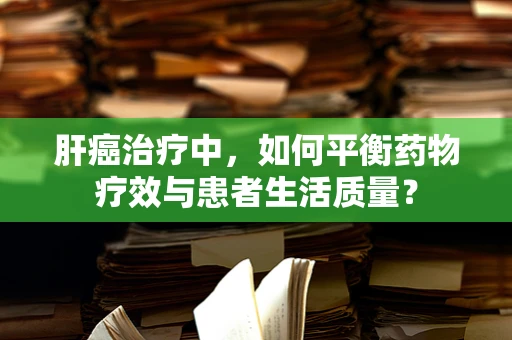 肝癌治疗中，如何平衡药物疗效与患者生活质量？