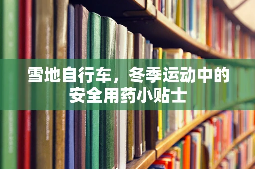 雪地自行车，冬季运动中的安全用药小贴士