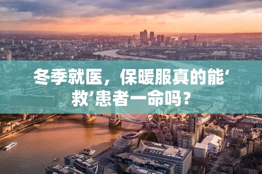冬季就医，保暖服真的能‘救’患者一命吗？