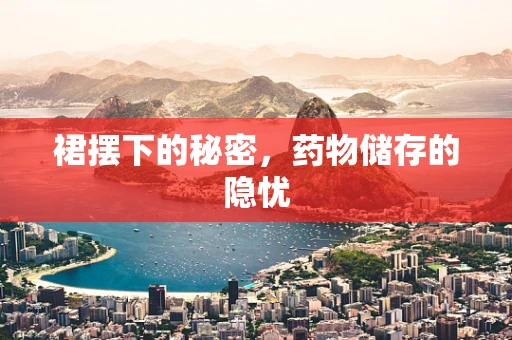 裙摆下的秘密，药物储存的隐忧