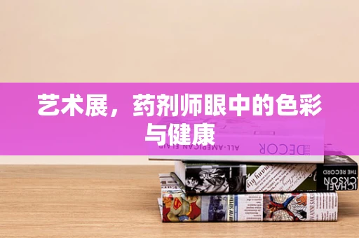 艺术展，药剂师眼中的色彩与健康