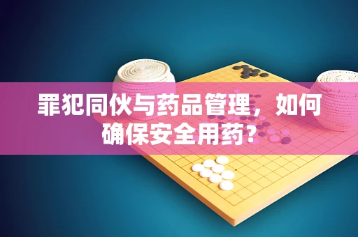 罪犯同伙与药品管理，如何确保安全用药？
