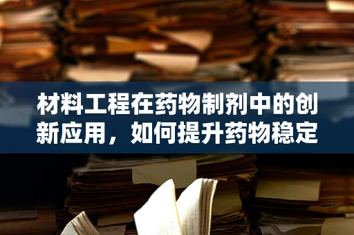 材料工程在药物制剂中的创新应用，如何提升药物稳定性和生物利用度？