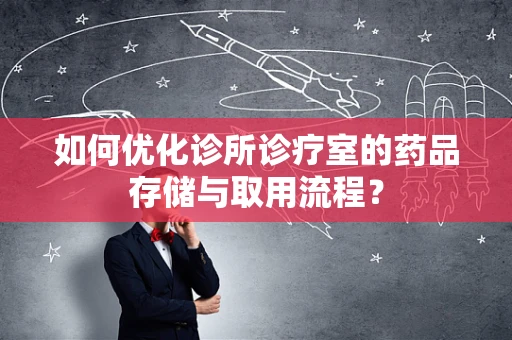 如何优化诊所诊疗室的药品存储与取用流程？