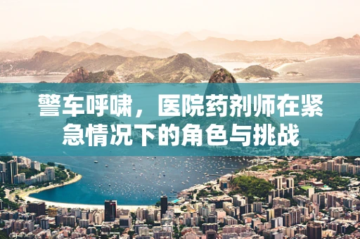 警车呼啸，医院药剂师在紧急情况下的角色与挑战