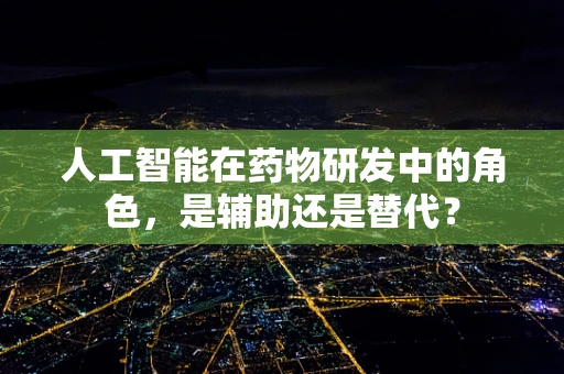 人工智能在药物研发中的角色，是辅助还是替代？