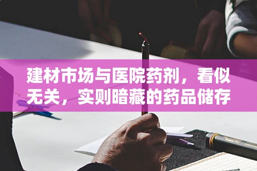 建材市场与医院药剂，看似无关，实则暗藏的药品储存智慧？