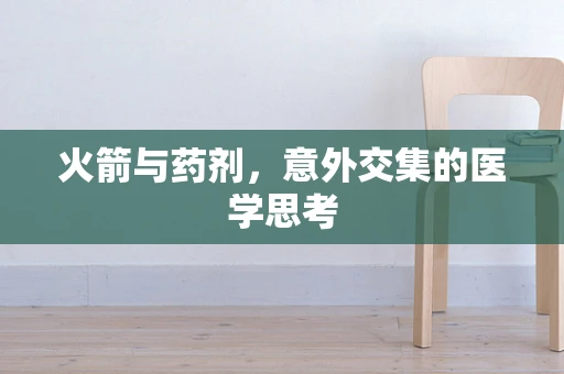 火箭与药剂，意外交集的医学思考
