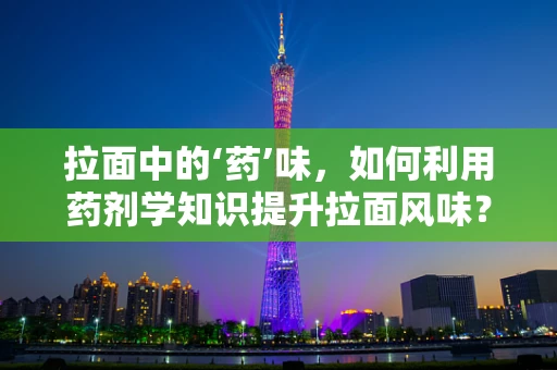 拉面中的‘药’味，如何利用药剂学知识提升拉面风味？