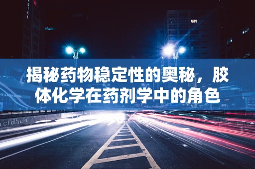 揭秘药物稳定性的奥秘，胶体化学在药剂学中的角色