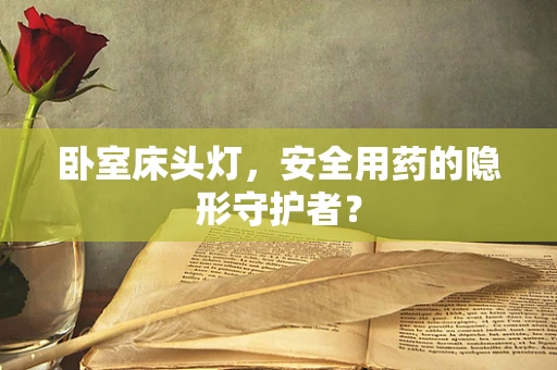 卧室床头灯，安全用药的隐形守护者？