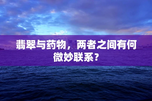 翡翠与药物，两者之间有何微妙联系？