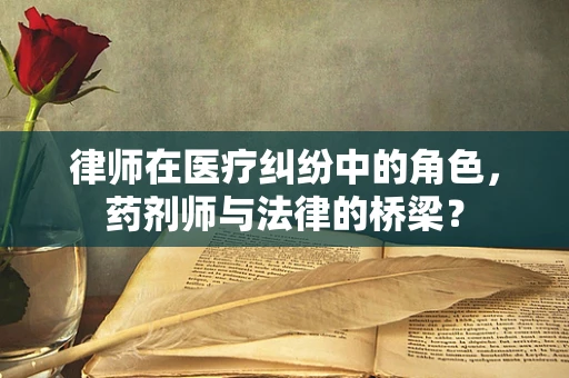 律师在医疗纠纷中的角色，药剂师与法律的桥梁？
