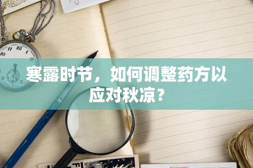 寒露时节，如何调整药方以应对秋凉？