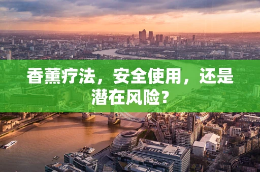香薰疗法，安全使用，还是潜在风险？